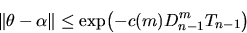 \begin{displaymath}\Vert\theta-\alpha\Vert \le \exp\bigl(-c(m) D_{n-1}^m T_{n-1}\bigr)
\end{displaymath}