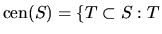 $\textrm{cen}(S) = \{T \subset S : T$