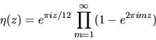 \begin{displaymath}\eta (z) = e^{\pi i z/12} \prod^\infty_{m=1} (1-e^{2\pi imz})
\end{displaymath}