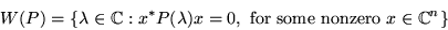 \begin{displaymath}W(P) = \{\lambda \in \mathbb{C} : x^*P(\lambda)x = 0, \mbox{ for some nonzero }
x \in \mathbb{C} ^n \}
\end{displaymath}